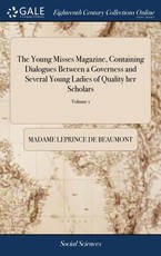 The Young Misses Magazine, Containing Dialogues Between a Governess and Several Young Ladies of Quality her Scholars The Young Misses Magazine, Containing Dialogues Between a Governess and Several Young Ladies of Quality her Scholars