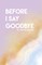 Before I Say GoodBye