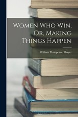 Women Who Win, Or, Making Things Happen Women Who Win, Or, Making Things Happen