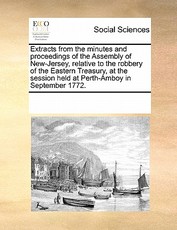 Extracts from the Minutes and Proceedings of the Assembly of New-Jersey, Relative to the Robbery of the Eastern Treasury, at the Session Held at Perth-Amboy in September 1772. Extracts from the Minutes and Proceedings of the Assembly of New-Jersey, Relative to the Robbery of the Eastern Treasury, at the Session Held at Perth-Amboy in September 1772.