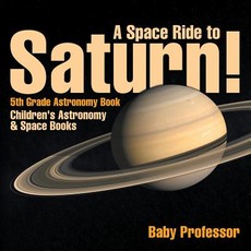 A Space Ride to Saturn! 5th Grade Astronomy Book Children's Astronomy & Space Books A Space Ride to Saturn! 5th Grade Astronomy Book Children's Astronomy & Space Books