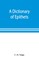 A dictionary of epithets, classified according to their English meaning