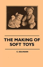 The Making of Soft Toys - Including a Set of Full-Sized Patterns for Animals and Birds The Making of Soft Toys - Including a Set of Full-Sized Patterns for Animals and Birds
