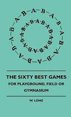 The Sixty Best Games - For Playground, Field or Gymnasium The Sixty Best Games - For Playground, Field or Gymnasium