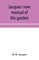 Jacques' new manual of the garden, farm and barn-yard, embracing practical horticulture, agriculture, and cattle, horse and sheep husbandry. With instructions to cultivate vegetables, fruit, flowers, all the field crops, execute the details of farm work, 