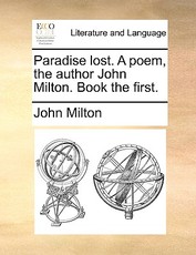 Paradise Lost. a Poem, the Author John Milton. Book the First. Paradise Lost. a Poem, the Author John Milton. Book the First.