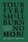 Your Fyre Shall Burn No More