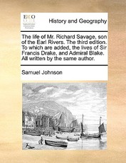 The Life of Mr. Richard Savage, Son of the Earl Rivers. the Third Edition. to Which Are Added, the Lives of Sir Francis Drake, and Admiral Blake. All Written by the Same Author. The Life of Mr. Richard Savage, Son of the Earl Rivers. the Third Edition. to Which Are Added, the Lives of Sir Francis Drake, and Admiral Blake. All Written by the Same Author.