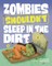 Zombies Shouldn't Sleep in the Dirt