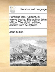 Paradise lost. A poem, in twelve books. The author John Milton. The eighth edition, adorn'd with sculptures. Paradise lost. A poem, in twelve books. The author John Milton. The eighth edition, adorn'd with sculptures.