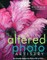 Altered Photo Artistry. Turn Everyday Images into Works of Art on Fabric - Print on Demand Edition