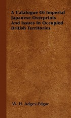 A Catalogue Of Imperial Japanese Overprints And Issues In Occupied British Territories