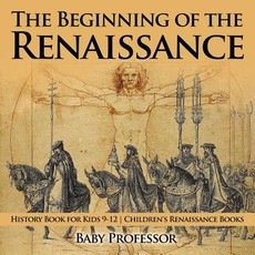 The Beginning of the Renaissance - History Book for Kids 9-12 Children's Renaissance Books The Beginning of the Renaissance - History Book for Kids 9-12 Children's Renaissance Books
