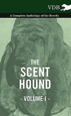 The Scent Hound Vol. I. - A Complete Anthology of the Breeds The Scent Hound Vol. I. - A Complete Anthology of the Breeds