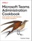 Microsoft Teams Administration Cookbook