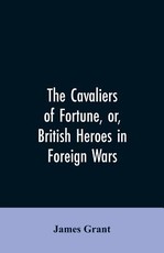 The Cavaliers of Fortune, Or, British Heroes in Foreign Wars The Cavaliers of Fortune, Or, British Heroes in Foreign Wars