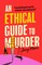 Morris, J: Ethical Guide To Murder
