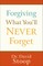 Forgiving What You'll Never Forget