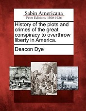 History of the Plots and Crimes of the Great Conspiracy to Overthrow Liberty in America. History of the Plots and Crimes of the Great Conspiracy to Overthrow Liberty in America.