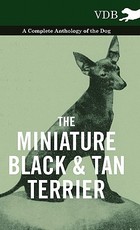 The Miniature Black and Tan Terrier - A Complete Anthology of the Dog The Miniature Black and Tan Terrier - A Complete Anthology of the Dog
