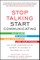 Stop Talking, Start Communicating: Counterintuitive Secrets to Success in Business and in Life, with a Foreword by Martha Mendoza