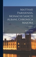 Matthæi Parisiensis, Monachi Sancti Albani, Chronica Majora; Volume 2 Matthæi Parisiensis, Monachi Sancti Albani, Chronica Majora; Volume 2