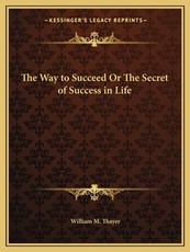 The Way to Succeed or the Secret of Success in Life The Way to Succeed or the Secret of Success in Life