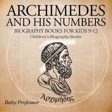 Archimedes and His Numbers - Biography Books for Kids 9-12 Children's Biography Books Archimedes and His Numbers - Biography Books for Kids 9-12 Children's Biography Books