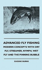 Advanced Fly Fishing - Modern Concepts With Dry Fly, Streamer, Nymph, Wet Fly And The Pinning Bubble Advanced Fly Fishing - Modern Concepts With Dry Fly, Streamer, Nymph, Wet Fly And The Pinning Bubble