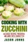 Cooking With Zucchini - Delicious Recipes, Preserves and More With Courgettes