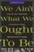 We Ain't What We Ought to Be