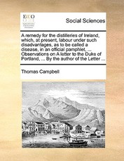 A Remedy for the Distilleries of Ireland, Which, at Present, Labour Under Such Disadvantages, as to Be Called a Disease, in an Official Pamphlet, ... Observations on a Letter to the Duke of Portland, ... by the Author of the Letter ... A Remedy for the Distilleries of Ireland, Which, at Present, Labour Under Such Disadvantages, as to Be Called a Disease, in an Official Pamphlet, ... Observations on a Letter to the Duke of Portland, ... by the Author of the Letter ...
