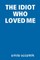 The Idiot Who Loved Me