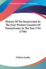 History Of The Insurrection In The Four Western Counties Of Pennsylvania, In The Year 1794 (1796) History Of The Insurrection In The Four Western Counties Of Pennsylvania, In The Year 1794 (1796)
