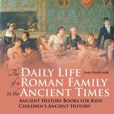 The Daily Life of a Roman Family in the Ancient Times - Ancient History Books for Kids Children's Ancient History The Daily Life of a Roman Family in the Ancient Times - Ancient History Books for Kids Children's Ancient History