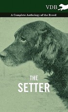 The Setter - A Complete Anthology of the Breed The Setter - A Complete Anthology of the Breed