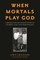 When Mortals Play God