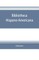 Bibliotheca hispano-americana. A catalogue of Spanish books printed in Mexico, Guatemala, Honduras, the Antilles, Venezuela, Columbia, Ecuador, Peru, Chili, Uruguay, and the Argentine Republic; and of Portuguese books printed in Brazil. Followed by a coll