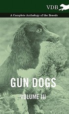 Gun Dogs Vol. III. - A Complete Anthology of the Breeds