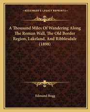 A Thousand Miles Of Wandering Along The Roman Wall, The Old Border Region, Lakeland, And Ribblesdale (1898) A Thousand Miles Of Wandering Along The Roman Wall, The Old Border Region, Lakeland, And Ribblesdale (1898)