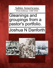 Gleanings and Groupings from a Pastor's Portfolio. Gleanings and Groupings from a Pastor's Portfolio.