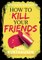 How to Kill Your Friends