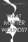 What Matter Wounds?