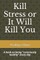 Kill Stress or It Will Kill You