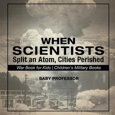 When Scientists Split an Atom, Cities Perished - War Book for Kids Children's Military Books When Scientists Split an Atom, Cities Perished - War Book for Kids Children's Military Books