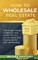 How to Wholesale Real Estate