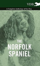 The Norfolk Spaniel - A Complete Anthology of the Dog The Norfolk Spaniel - A Complete Anthology of the Dog