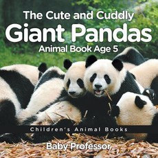 The Cute and Cuddly Giant Pandas - Animal Book Age 5 Children's Animal Books The Cute and Cuddly Giant Pandas - Animal Book Age 5 Children's Animal Books