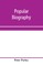 Popular biography; Embracing the Most Eminent Characters of Early Age, Nation and Profession; Including Painters, Poets, Philosophers, Politicians, Heroes, Warriors, &c.