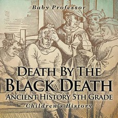 Death By The Black Death - Ancient History 5th Grade Children's History Death By The Black Death - Ancient History 5th Grade Children's History
